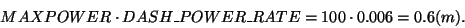 \begin{displaymath}
MAXPOWER \cdot DASH\_POWER\_RATE = 100 \cdot 0.006 = 0.6 (m).
\end{displaymath}