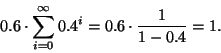 \begin{displaymath}
0.6 \cdot \sum_{i=0}^{\infty} 0.4^i = 0.6 \cdot \frac{1}{1-0.4} = 1.
\end{displaymath}